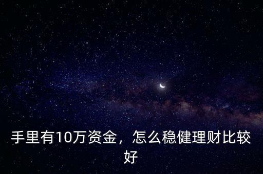 手里有10萬資金，怎么穩(wěn)健理財(cái)比較好