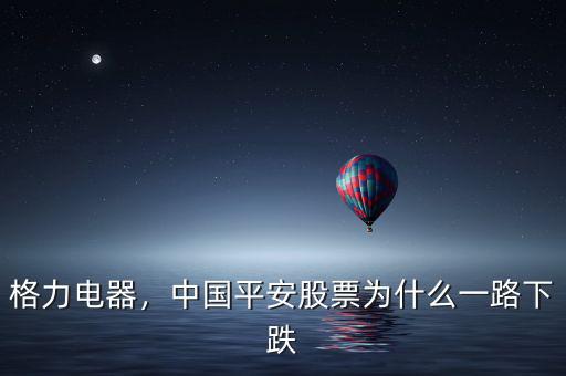 格力電器，中國平安股票為什么一路下跌