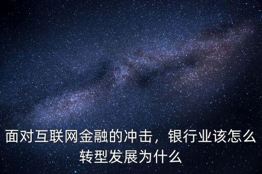 面對互聯(lián)網(wǎng)金融的沖擊，銀行業(yè)該怎么轉(zhuǎn)型發(fā)展為什么
