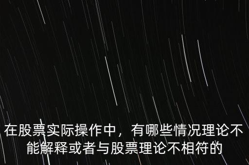 在股票實際操作中，有哪些情況理論不能解釋或者與股票理論不相符的