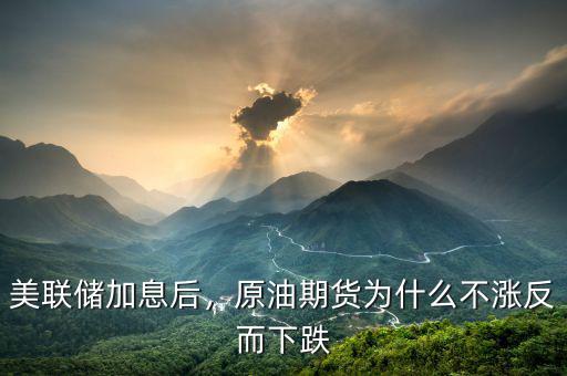 美聯(lián)儲加息后，原油期貨為什么不漲反而下跌