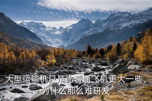 大型運輸機只是比普通飛機更大一些，為什么那么難研發(fā)