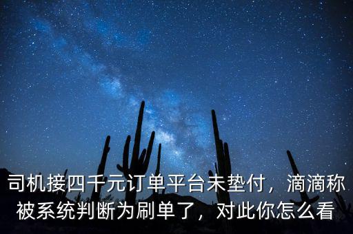 司機接四千元訂單平臺未墊付，滴滴稱被系統(tǒng)判斷為刷單了，對此你怎么看