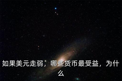如果美元走弱，哪些貨幣最受益，為什么