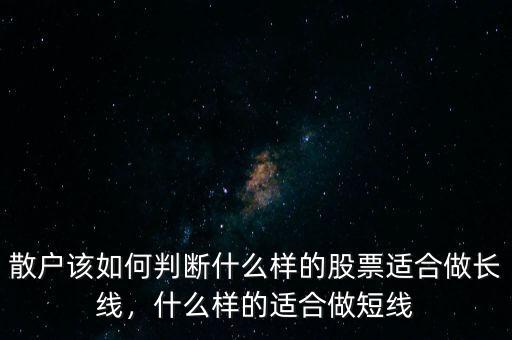 散戶該如何判斷什么樣的股票適合做長線，什么樣的適合做短線
