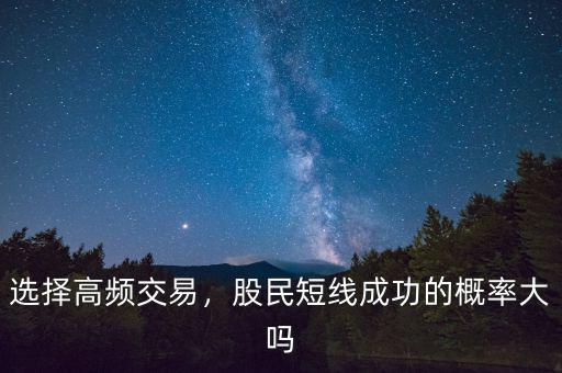 選擇高頻交易，股民短線成功的概率大嗎