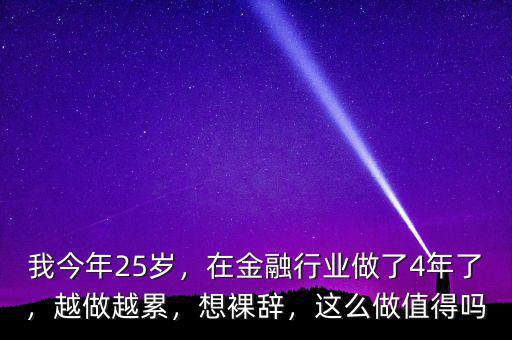 我今年25歲，在金融行業(yè)做了4年了，越做越累，想裸辭，這么做值得嗎
