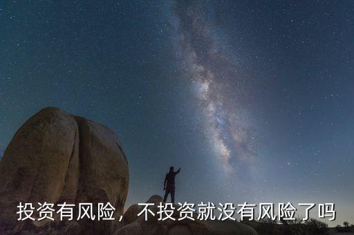 投資有風(fēng)險(xiǎn)，不投資就沒(méi)有風(fēng)險(xiǎn)了嗎