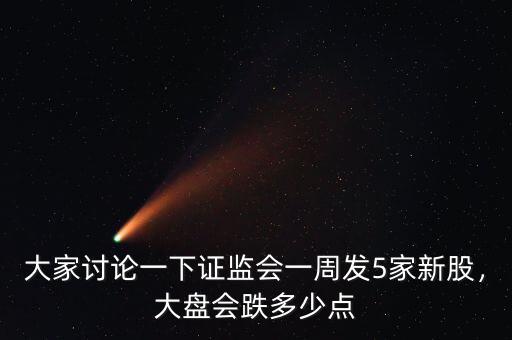 大家討論一下證監(jiān)會一周發(fā)5家新股，大盤會跌多少點