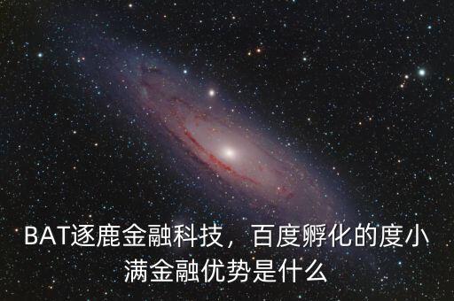 BAT逐鹿金融科技，百度孵化的度小滿金融優(yōu)勢(shì)是什么