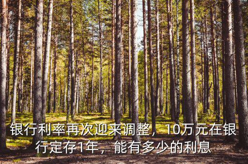 銀行利率再次迎來(lái)調(diào)整，10萬(wàn)元在銀行定存1年，能有多少的利息