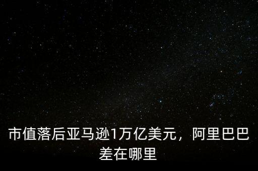 市值落后亞馬遜1萬億美元，阿里巴巴差在哪里