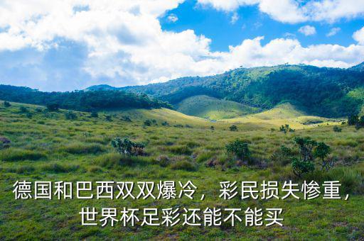 德國和巴西雙雙爆冷，彩民損失慘重，世界杯足彩還能不能買
