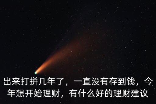 出來打拼幾年了，一直沒有存到錢，今年想開始理財，有什么好的理財建議