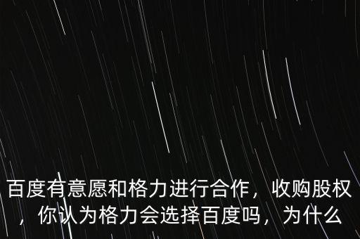 百度有意愿和格力進(jìn)行合作，收購股權(quán)，你認(rèn)為格力會(huì)選擇百度嗎，為什么