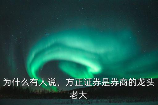 為什么有人說，方正證券是券商的龍頭老大