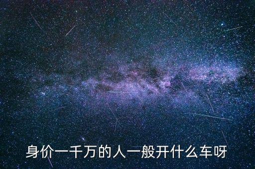 身價(jià)一千萬(wàn)的人一般開什么車呀