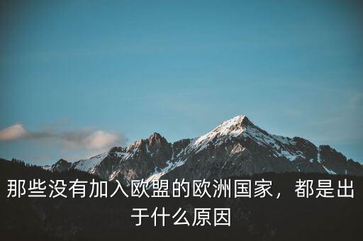 那些沒有加入歐盟的歐洲國(guó)家，都是出于什么原因