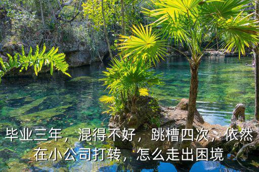 畢業(yè)三年，混得不好，跳槽四次，依然在小公司打轉(zhuǎn)，怎么走出困境