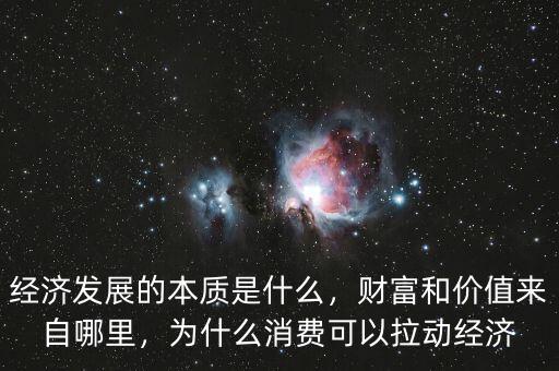 經(jīng)濟(jì)發(fā)展的本質(zhì)是什么，財(cái)富和價(jià)值來自哪里，為什么消費(fèi)可以拉動(dòng)經(jīng)濟(jì)