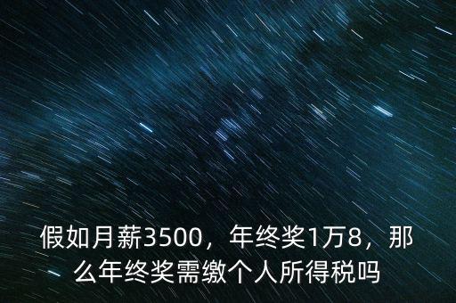 假如月薪3500，年終獎1萬8，那么年終獎需繳個人所得稅嗎