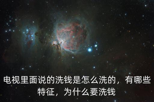 電視里面說的洗錢是怎么洗的，有哪些特征，為什么要洗錢