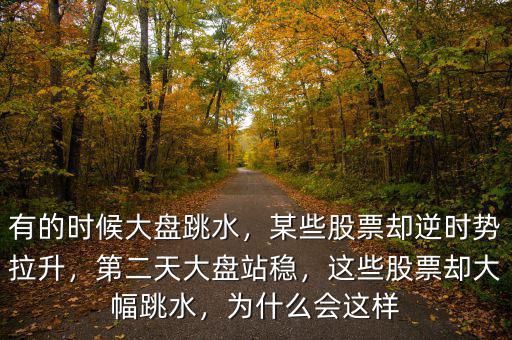 有的時(shí)候大盤跳水，某些股票卻逆時(shí)勢(shì)拉升，第二天大盤站穩(wěn)，這些股票卻大幅跳水，為什么會(huì)這樣