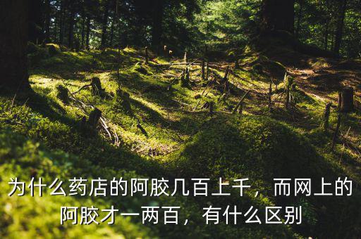 為什么藥店的阿膠幾百上千，而網上的阿膠才一兩百，有什么區(qū)別