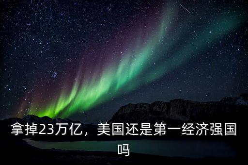 拿掉23萬億，美國還是第一經(jīng)濟(jì)強(qiáng)國嗎