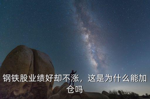 鋼鐵股業(yè)績(jī)好卻不漲，這是為什么能加倉(cāng)嗎
