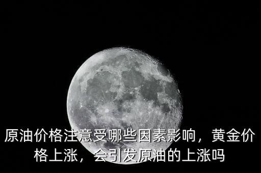 原油價(jià)格注意受哪些因素影響，黃金價(jià)格上漲，會(huì)引發(fā)原油的上漲嗎