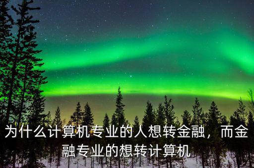 為什么計算機專業(yè)的人想轉金融，而金融專業(yè)的想轉計算機