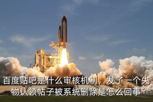 百度貼吧是什么審核機制，發(fā)了一個失物認領帖子被系統(tǒng)刪除是怎么回事