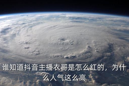 誰(shuí)知道抖音主播衣哥是怎么紅的，為什么人氣這么高