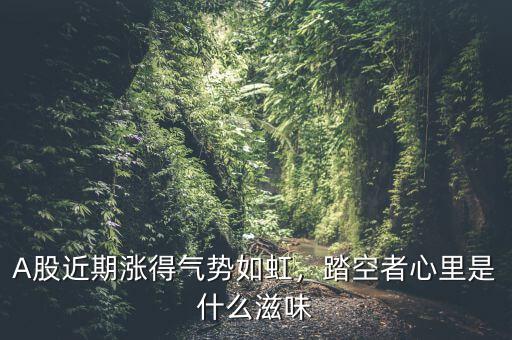 A股近期漲得氣勢如虹，踏空者心里是什么滋味
