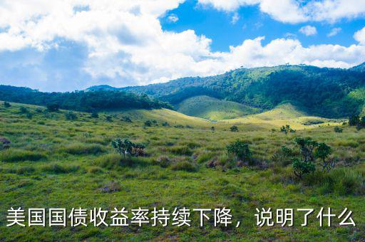 美國(guó)國(guó)債收益率持續(xù)下降，說明了什么