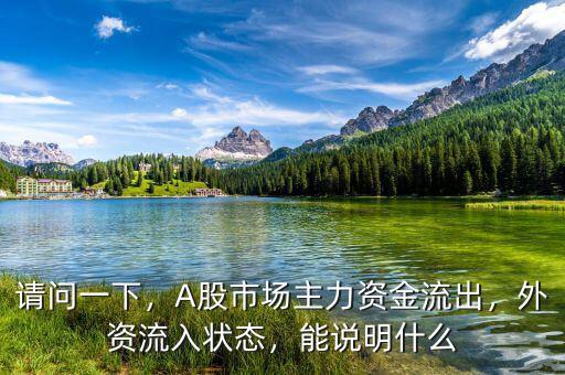 請問一下，A股市場主力資金流出，外資流入狀態(tài)，能說明什么