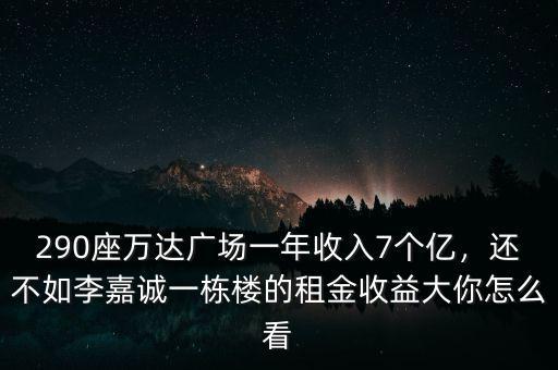 290座萬(wàn)達(dá)廣場(chǎng)一年收入7個(gè)億，還不如李嘉誠(chéng)一棟樓的租金收益大你怎么看