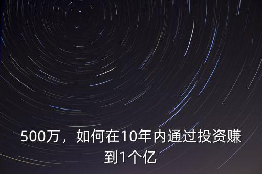 500萬(wàn)，如何在10年內(nèi)通過投資賺到1個(gè)億