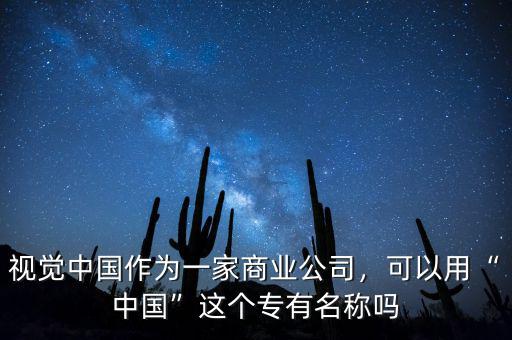 視覺中國作為一家商業(yè)公司，可以用“中國”這個(gè)專有名稱嗎