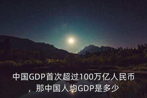 中國GDP首次超過100萬億人民幣，那中國人均GDP是多少