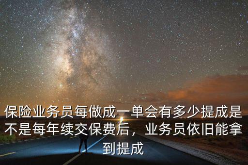 保險業(yè)務(wù)員每做成一單會有多少提成是不是每年續(xù)交保費后，業(yè)務(wù)員依舊能拿到提成