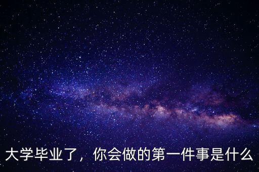 大學畢業(yè)了，你會做的第一件事是什么