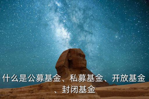 什么是公募基金、私募基金、開放基金、封閉基金