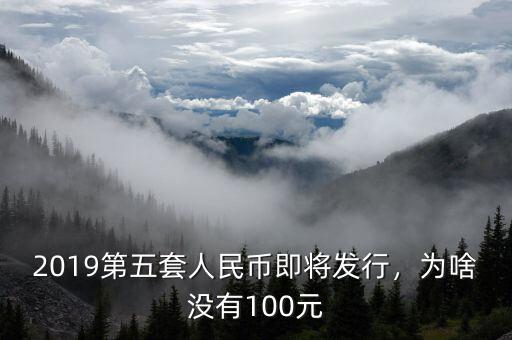 2019第五套人民幣即將發(fā)行，為啥沒有100元