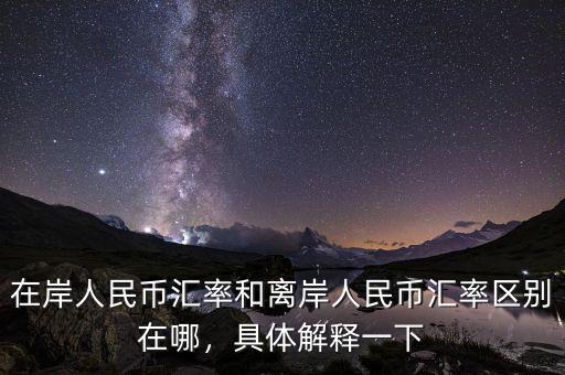 在岸人民幣匯率和離岸人民幣匯率區(qū)別在哪，具體解釋一下