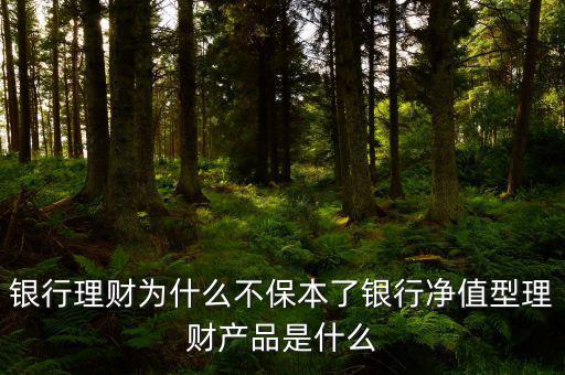 銀行理財為什么不保本了銀行凈值型理財產品是什么