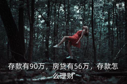 存款有90萬，房貸有56萬，存款怎么理財
