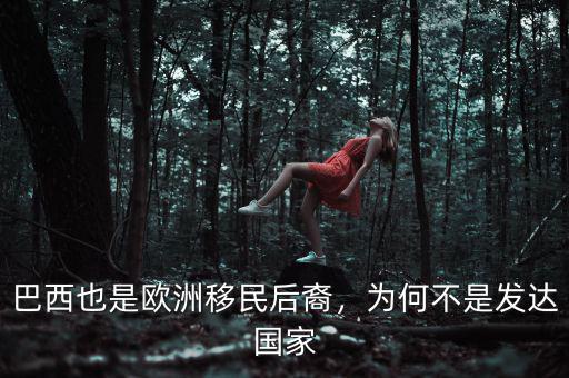 巴西也是歐洲移民后裔，為何不是發(fā)達(dá)國(guó)家