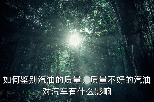 如何鑒別汽油的質(zhì)量，質(zhì)量不好的汽油對(duì)汽車(chē)有什么影響